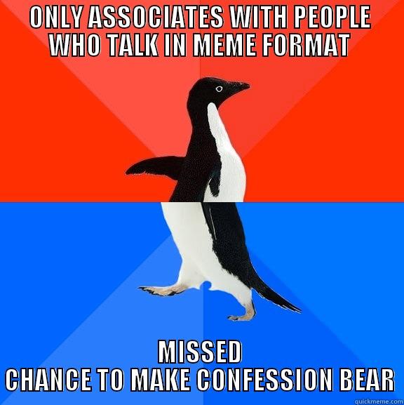 ONLY ASSOCIATES WITH PEOPLE WHO TALK IN MEME FORMAT MISSED CHANCE TO MAKE CONFESSION BEAR Socially Awesome Awkward Penguin