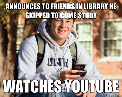 Announces to friends in Library he Skipped to come study watches Youtube  College Freshman