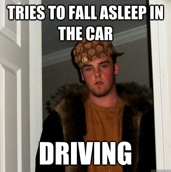 Tries to fall asleep in the car Driving  Scumbag Steve