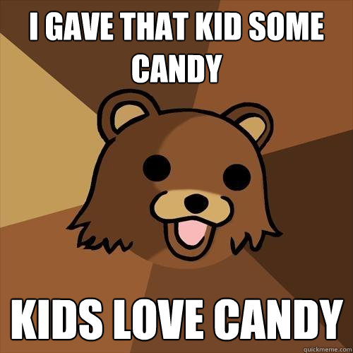 I gave that kid some candy kids love candy - I gave that kid some candy kids love candy  Pedobear