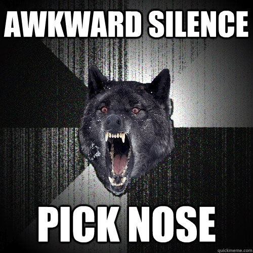 awkward silence pick nose  Insanity Wolf