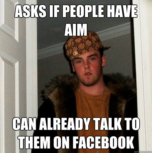 Asks if people have aim Can already talk to them on facebook - Asks if people have aim Can already talk to them on facebook  Scumbag Steve