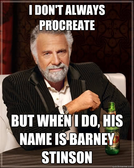 I don't always procreate But when I do, his name is barney stinson  The Most Interesting Man In The World