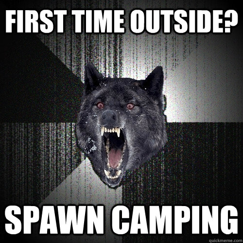 first time outside? spawn camping  Insanity Wolf