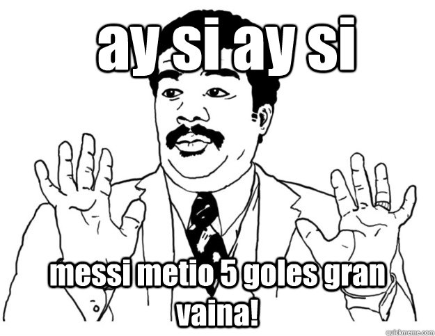 ay si ay si messi metio 5 goles gran vaina! - ay si ay si messi metio 5 goles gran vaina!  Watch out we got a badass over here