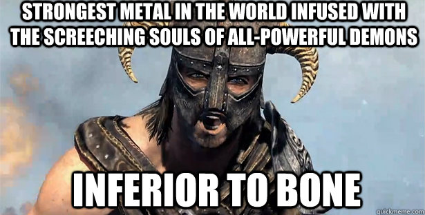 Strongest metal in the world infused with the screeching souls of all-powerful demons Inferior to bone  skyrim