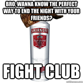 Bro, wanna know the perfect way to end the night with your friends? Fight club  Scumbag Alcohol