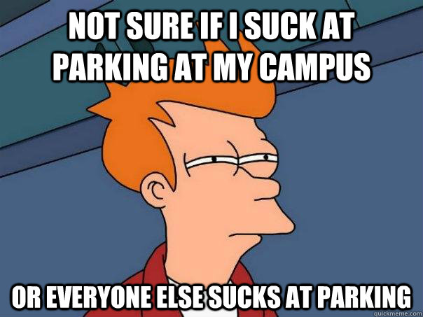 Not sure if I suck at parking at my campus Or everyone else sucks at parking - Not sure if I suck at parking at my campus Or everyone else sucks at parking  Futurama Fry