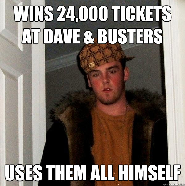 WINS 24,000 TICKETS AT DAVE & BUSTERS USES THEM ALL HIMSELF  Scumbag Steve