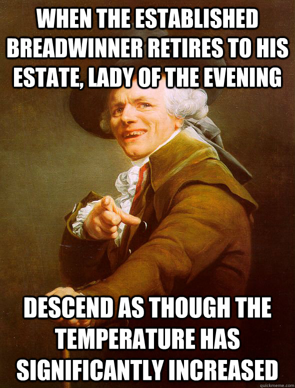 when the established breadwinner retires to his estate, lady of the evening descend as though the temperature has significantly increased  Joseph Ducreux