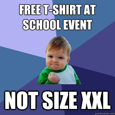 Free T-Shirt at
School Event Not Size XXL  Success Kid