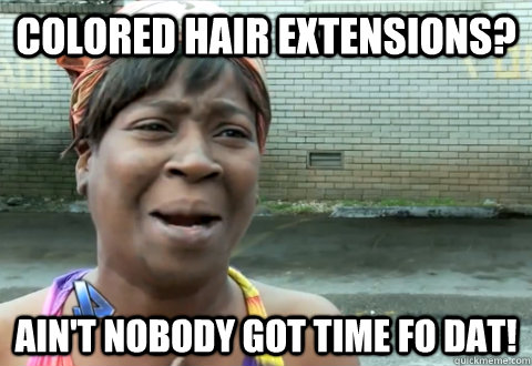 Colored hair extensions? Ain't nobody got time fo dat! - Colored hair extensions? Ain't nobody got time fo dat!  aint nobody got time