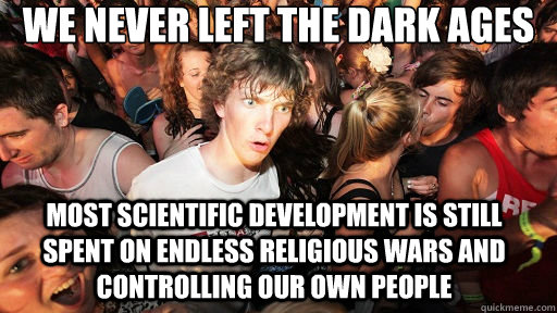 we never left the dark ages most scientific development is still spent on endless religious wars and controlling our own people  Sudden Clarity Clarence