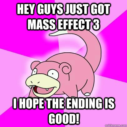 Hey guys Just got Mass Effect 3 I hope the ending is good!  Slowpoke