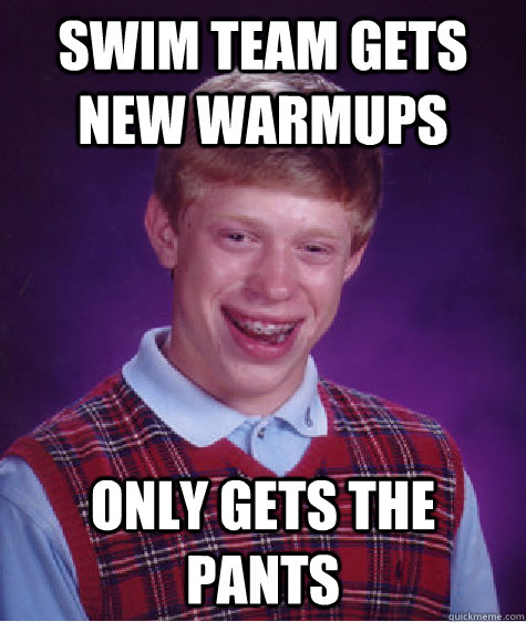 Swim team gets new warmups  only gets the pants - Swim team gets new warmups  only gets the pants  Bad Luck Brian