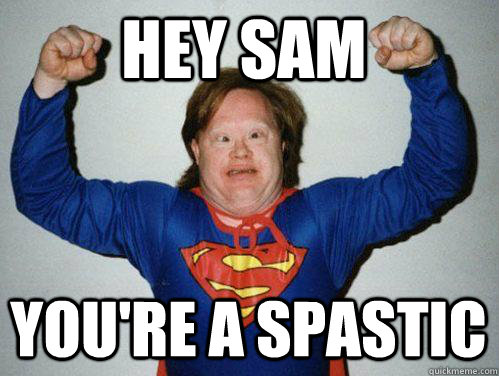 Hey Sam You're a spastic - Hey Sam You're a spastic  Retarded Superman