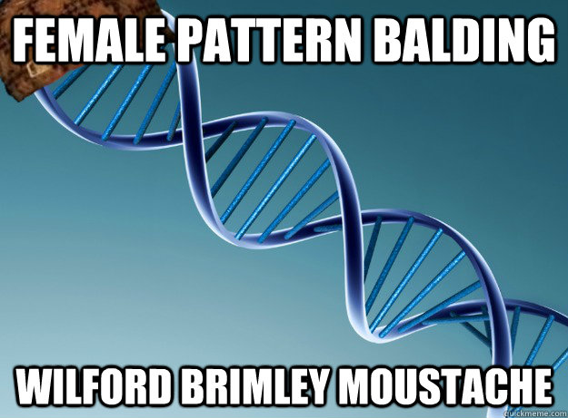 Female pattern balding wilford brimley moustache  Scumbag Genetics