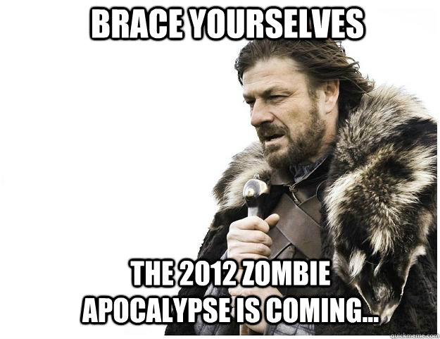 Brace yourselves The 2012 zombie apocalypse is coming...  Imminent Ned