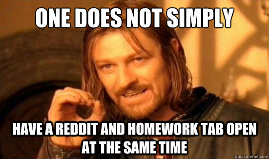 One Does Not Simply have a Reddit and homework tab open at the same time  Boromir