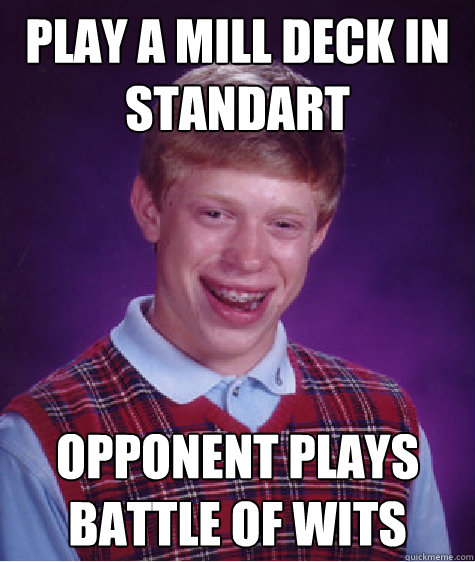 Play a mill deck in standart Opponent plays battle of wits  Bad Luck Brian