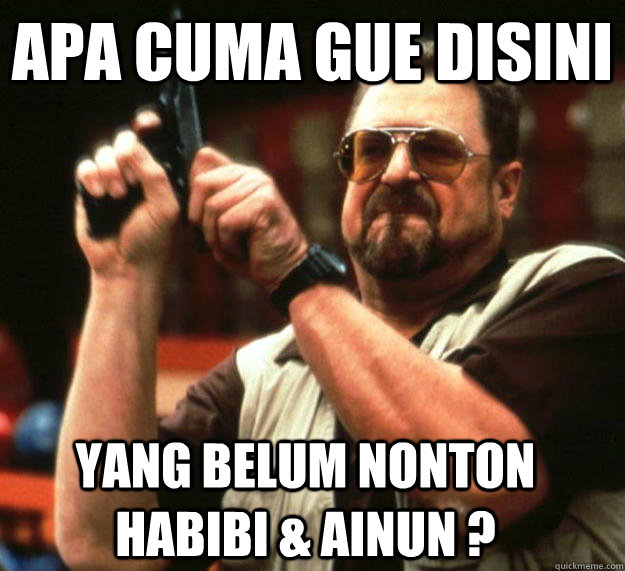 APA CUMA GUE DISINI YANG BELUM NONTON HABIBI & AINUN ?  Angry Walter