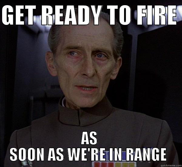 GRAND MOFF TARKIN - GET READY TO FIRE  AS SOON AS WE'RE IN RANGE  Misc