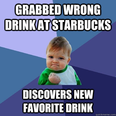 Grabbed wrong drink at starbucks discovers new favorite drink - Grabbed wrong drink at starbucks discovers new favorite drink  Success Kid