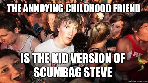 The Annoying childhood friend Is the kid version of scumbag steve  Sudden Clarity Clarence