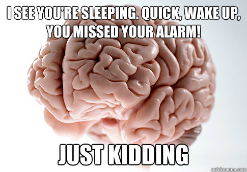 I SEE YOU'RE SLEEPING. QUICK, WAKE UP, YOU MISSED YOUR ALARM! JUST KIDDING   Scumbag Brain