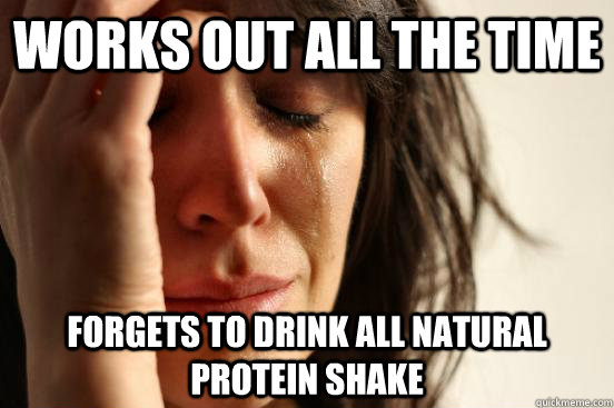 Works out all the time Forgets to drink all natural protein shake - Works out all the time Forgets to drink all natural protein shake  First World Problems