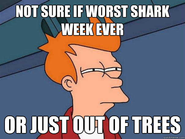 not sure if worst shark week ever or just out of trees - not sure if worst shark week ever or just out of trees  Futurama Fry