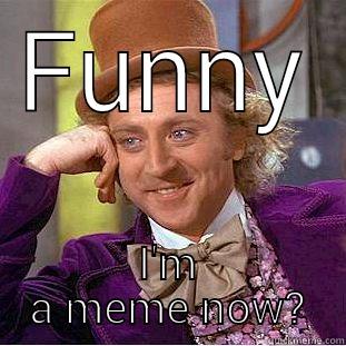 I ain't a meme - FUNNY I'M A MEME NOW? Condescending Wonka