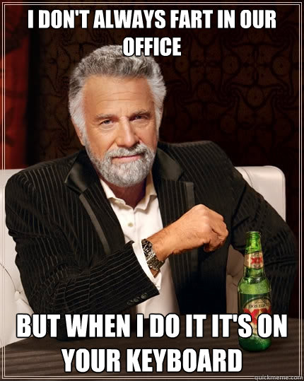 I don't always fart in our office But when I do it it's on your keyboard - I don't always fart in our office But when I do it it's on your keyboard  The Most Interesting Man In The World