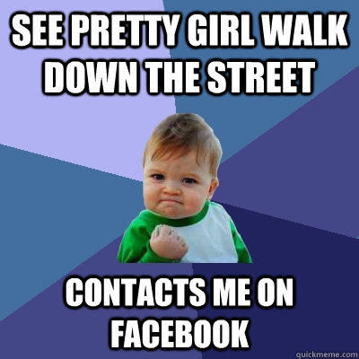 See pretty girl walk down the street Contacts me on facebook - See pretty girl walk down the street Contacts me on facebook  Success Kid