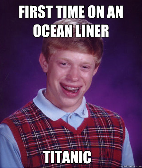 First time on an ocean liner titanic  Bad Luck Brian