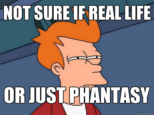 Not sure if real life Or just phantasy - Not sure if real life Or just phantasy  Futurama Fry