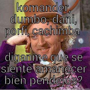 KOMANDER, DUMBO, DANI, PORFI, CACHIMBA  DIGANME QUE SE SIENTE AMANECER BIEN PENDEJOS? Creepy Wonka