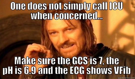 ONE DOES NOT SIMPLY CALL ICU WHEN CONCERNED... MAKE SURE THE GCS IS 7, THE PH IS 6.9 AND THE ECG SHOWS VFIB Boromir