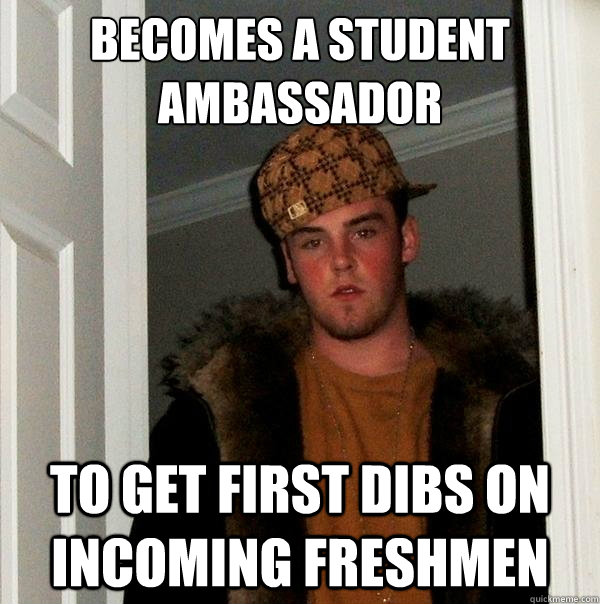 Becomes a Student Ambassador To get first dibs on incoming freshmen - Becomes a Student Ambassador To get first dibs on incoming freshmen  Scumbag Steve