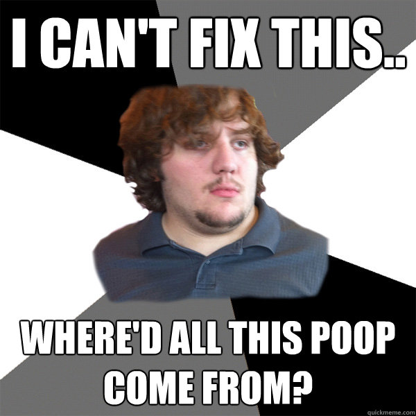 I can't fix this.. Where'd all this poop come from? - I can't fix this.. Where'd all this poop come from?  Family Tech Support Guy