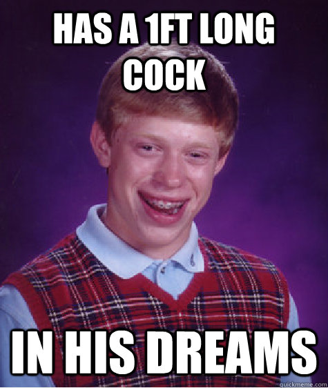 has a 1ft long cock In his dreams  Bad Luck Brian