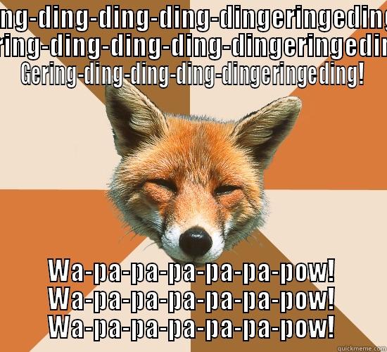 RING-DING-DING-DING-DINGERINGEDING! GERING-DING-DING-DING-DINGERINGEDING! GERING-DING-DING-DING-DINGERINGEDING! WA-PA-PA-PA-PA-PA-POW! WA-PA-PA-PA-PA-PA-POW! WA-PA-PA-PA-PA-PA-POW! Condescending Fox