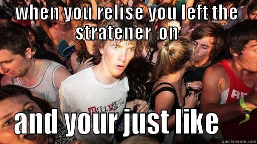 WHEN YOU RELISE YOU LEFT THE STRATENER  ON AND YOUR JUST LIKE     Sudden Clarity Clarence