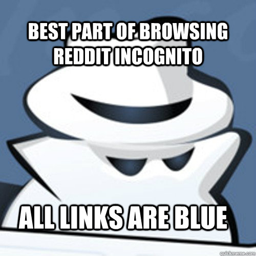 best part of browsing reddit incognito all links are blue - best part of browsing reddit incognito all links are blue  Incognito man