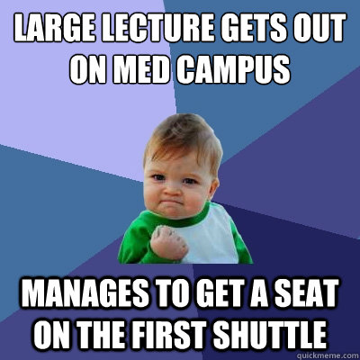 Large lecture gets out on med campus Manages to get a seat on the first shuttle  Success Kid