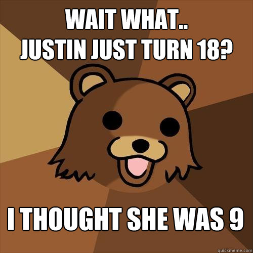 Wait what..
Justin just turn 18? I thought she was 9 - Wait what..
Justin just turn 18? I thought she was 9  Pedobear