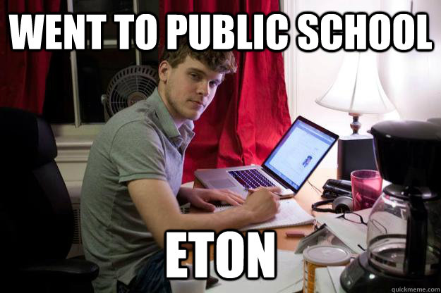 went to public school ETON  Harvard Douchebag