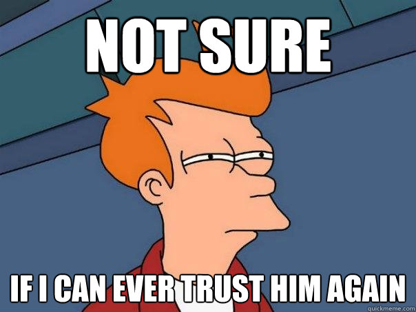 Not Sure if i can ever trust him again  Futurama Fry