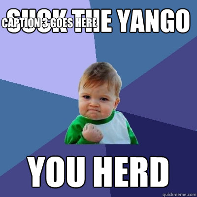 suck the yango you herd Caption 3 goes here  Success Kid