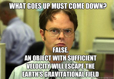 what goes up must come down? false.
an object with sufficient velocity will escape the earth's gravitational field  